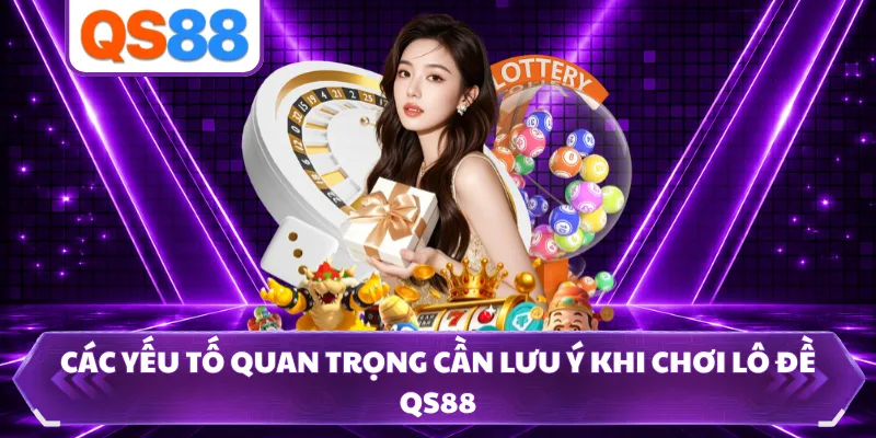 Các yếu tố quan trọng cần lưu ý khi chơi lô đề QS88