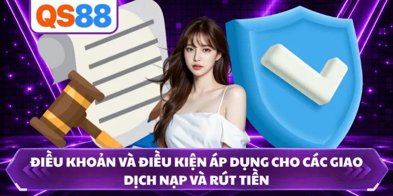 Điều khoản và điều kiện áp dụng cho các giao dịch nạp và rút tiền 