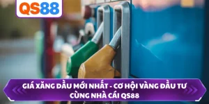 Giá Xăng Dầu Mới Nhất - Cơ Hội Vàng Đầu Tư Cùng Nhà Cái QS88