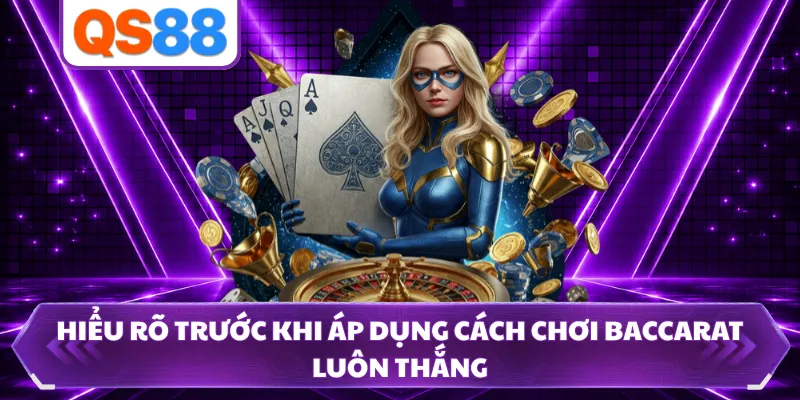 Hiểu rõ trước khi áp dụng cách chơi Baccarat luôn thắng