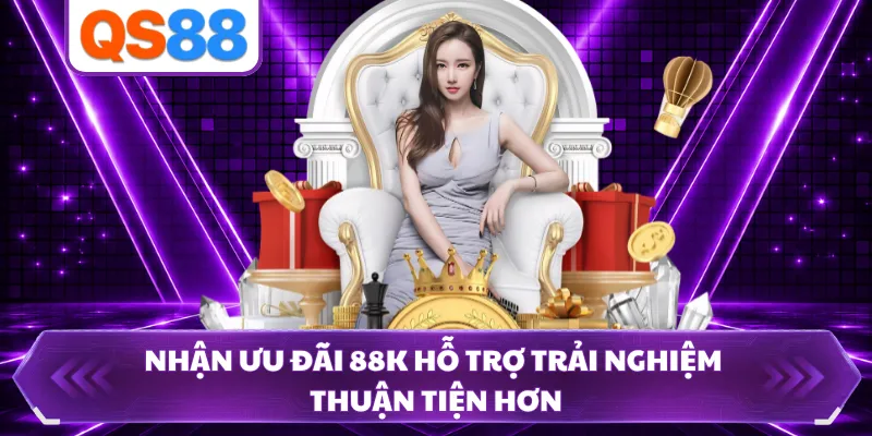 Nhận ưu đãi 88K hỗ trợ trải nghiệm thuận tiện hơn