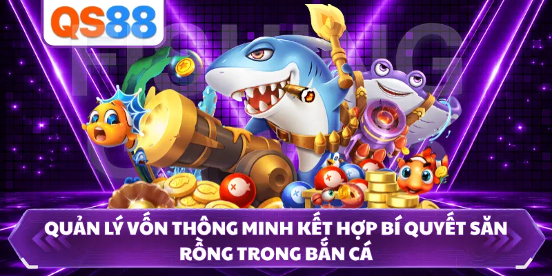 Quản lý vốn thông minh kết hợp bí quyết săn rồng trong bắn cá 