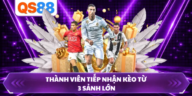 Thành viên tiếp nhận kèo từ 3 sảnh lớn